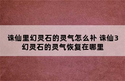 诛仙里幻灵石的灵气怎么补 诛仙3幻灵石的灵气恢复在哪里